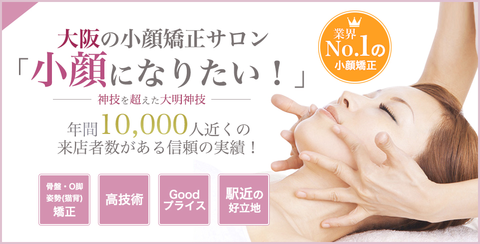 大阪の小顔矯正サロン「小顔になりたい！」年間10,000人近くの来店者数がある信頼の実績！